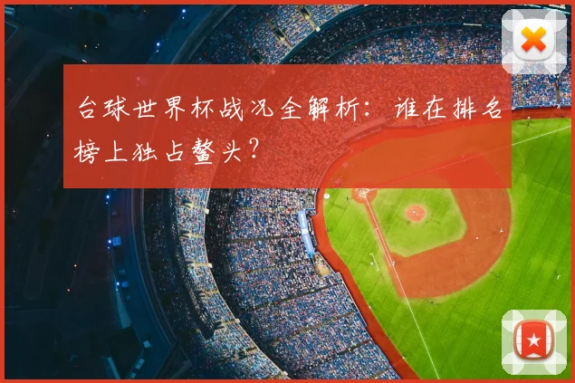 台球世界杯战况全解析：谁在排名榜上独占鳌头？