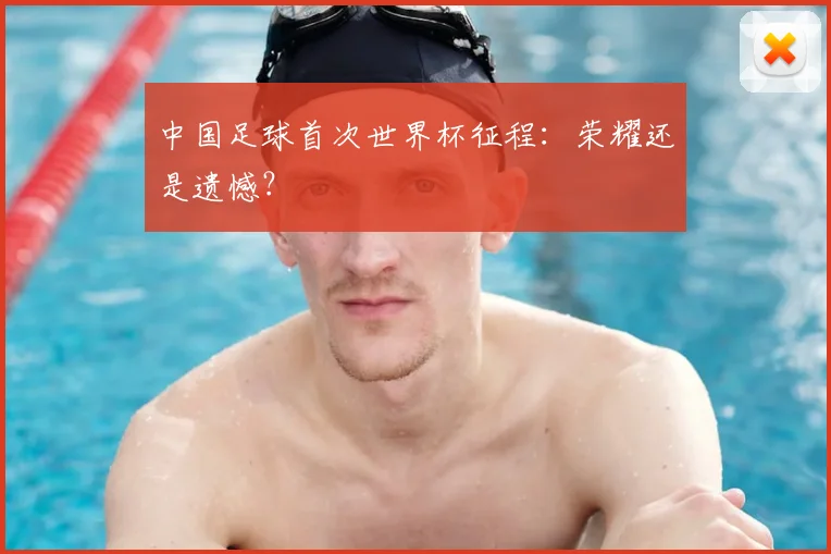 中国足球首次世界杯征程：荣耀还是遗憾？