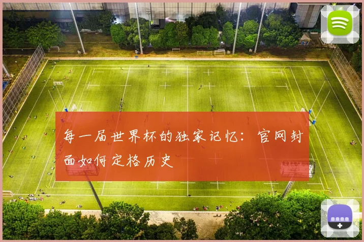 每一届世界杯的独家记忆：官网封面如何定格历史