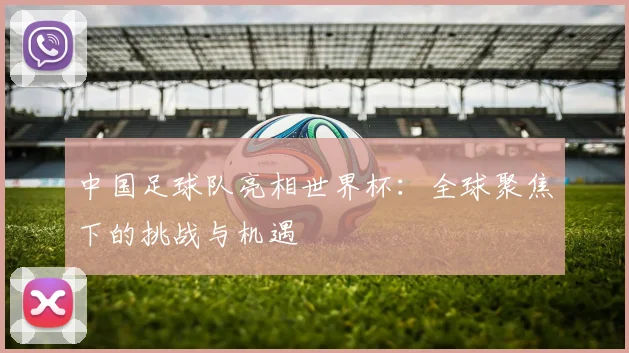 中国足球队亮相世界杯：全球聚焦下的挑战与机遇