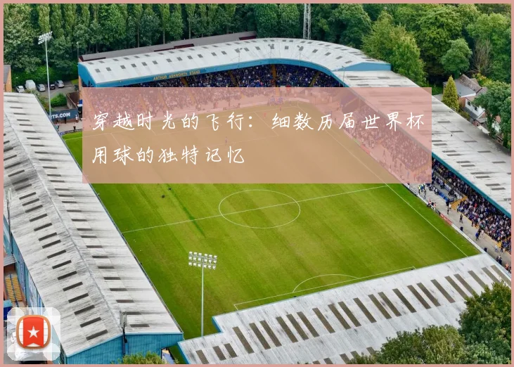 穿越时光的飞行：细数历届世界杯用球的独特记忆