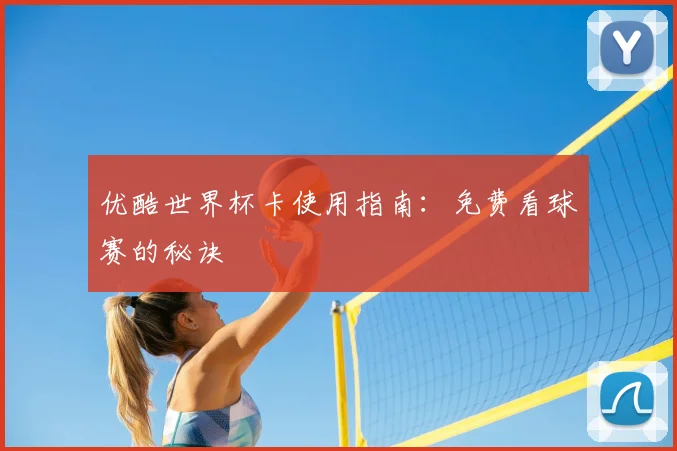 优酷世界杯卡使用指南:免费看球赛的秘诀