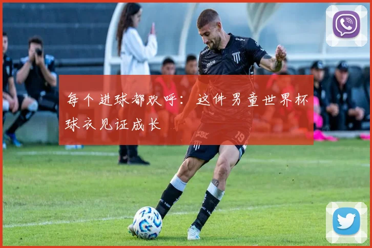 每个进球都欢呼：这件男童世界杯球衣见证成长