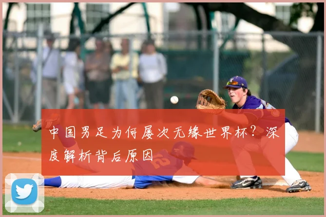 中国男足为何屡次无缘世界杯？深度解析背后原因