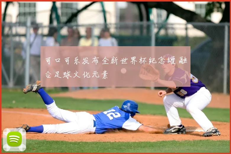 可口可乐发布全新世界杯纪念罐 融合足球文化元素
