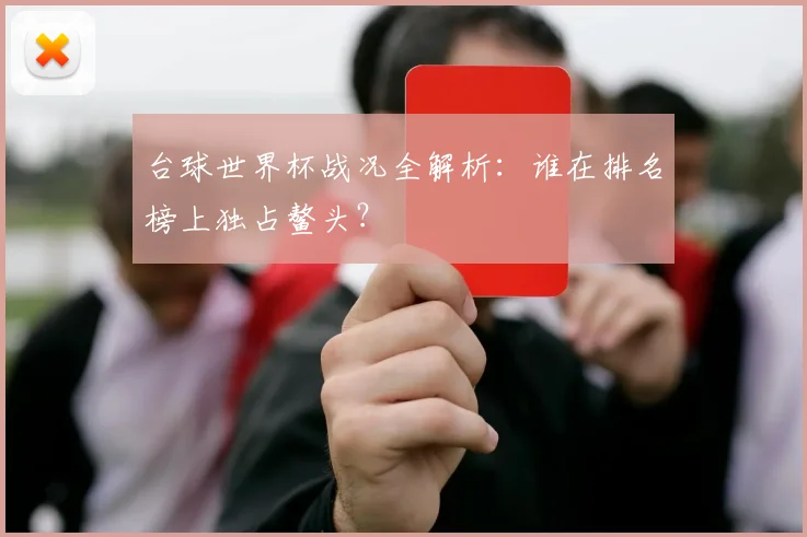 台球世界杯战况全解析：谁在排名榜上独占鳌头？