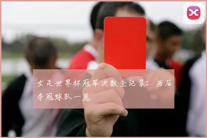 女足世界杯冠军次数全记录：历届夺冠球队一览