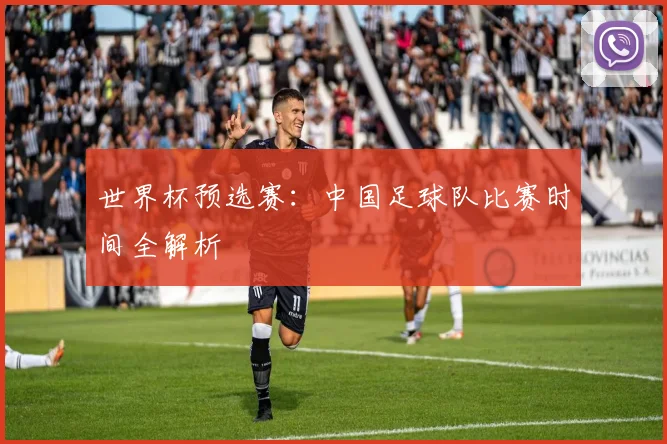 世界杯预选赛：中国足球队比赛时间全解析