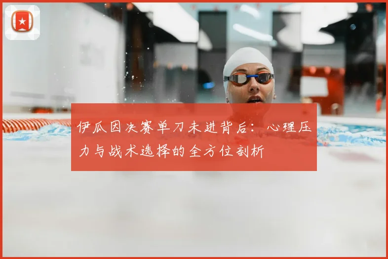 伊瓜因决赛单刀未进背后：心理压力与战术选择的全方位剖析