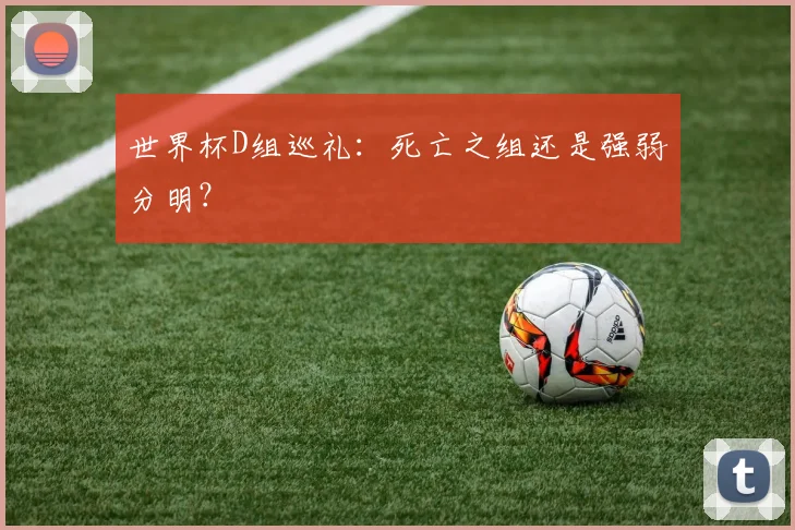 世界杯D组巡礼:死亡之组还是强弱分明?