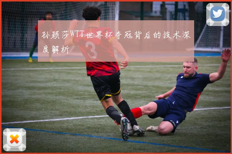 孙颖莎WTT世界杯夺冠背后的技术深度解析