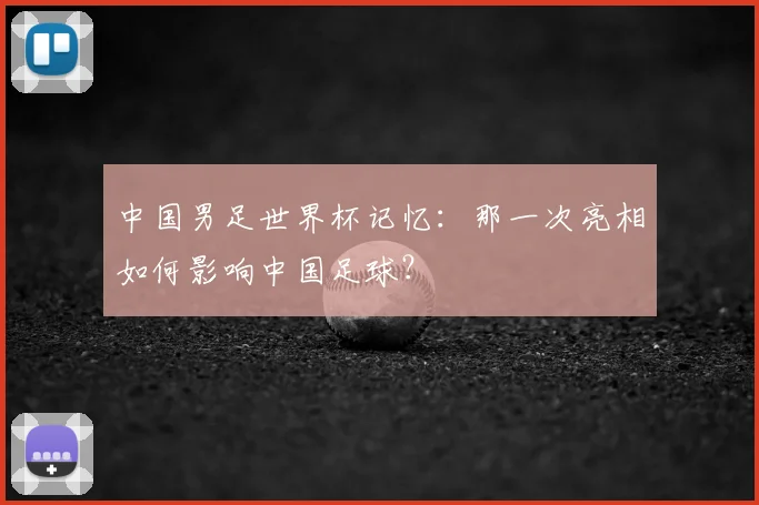 中国男足世界杯记忆:那一次亮相如何影响中国足球?