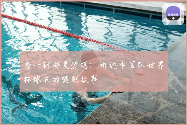 每一针都是梦想：讲述中国队世界杯球衣的缝制故事